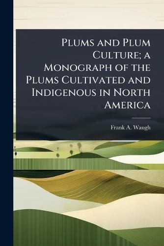Plums and Plum Culture; a Monograph of the Plums Cultivated and Indigenous in North America  by Frank A B 1869 Waugh at Abbey's Bookshop, 