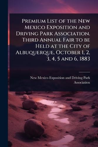 Premium List of the New Mexico Exposition and Driving Park Association. Third Annual Fair to be Held at the City of Albuquerque, October 1, 2, 3, 4, 5 and 6, 1883  by New Mexico Exposition and Driving Par at Abbey's Bookshop, 