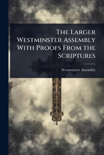 The Larger Westminster Assembly With Proofs From the Scriptures  by Westminster Assembly (1643-1652) at Abbey's Bookshop, 
