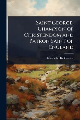 Saint George, Champion of Christendom and Patron Saint of England  by Elizabeth Oke Gordon at Abbey's Bookshop, 
