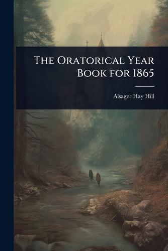 The Oratorical Year Book for 1865  by Alsager Hay Hill at Abbey's Bookshop, 