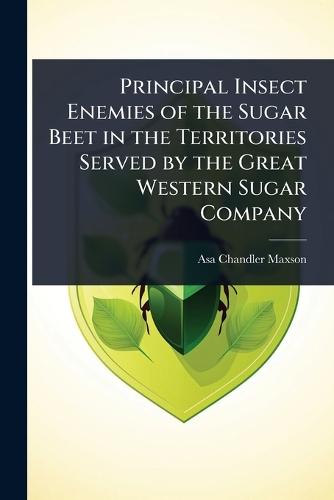 Principal Insect Enemies of the Sugar Beet in the Territories Served by the Great Western Sugar Company  by Asa Chandler Maxson at Abbey's Bookshop, 