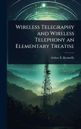 Wireless Telegraphy and Wireless Telephony an Elementary Treatise  by Arthur E 1861-1939 Kennelly at Abbey's Bookshop, 