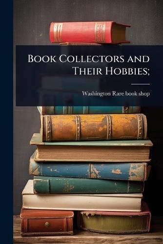 Book Collectors and Their Hobbies;  by Washington Rare Book Shop at Abbey's Bookshop, 