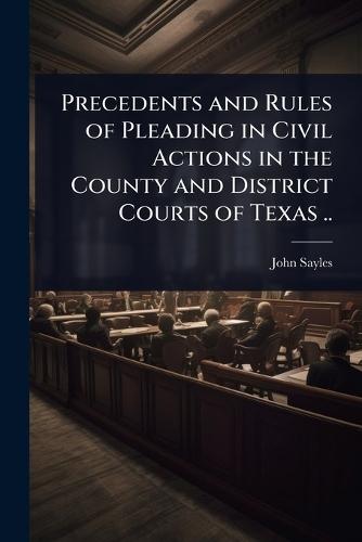 Precedents and Rules of Pleading in Civil Actions in the County and District Courts of Texas ..  by John Sayles at Abbey's Bookshop, 