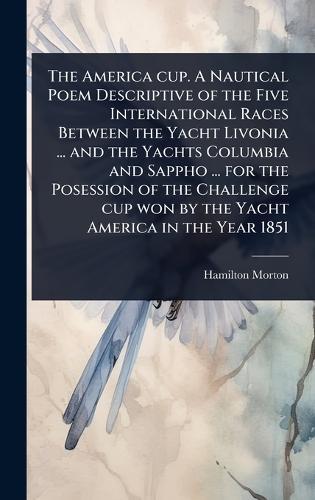 The America cup. A Nautical Poem Descriptive of the Five International Races Between the Yacht Livonia ... and the Yachts Columbia and Sappho ... for the Posession of the Challenge cup won by the Yacht America in the Year 1851  by Hamilton Morton at Abbey's Bookshop, 