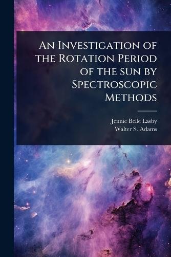 An Investigation of the Rotation Period of the sun by Spectroscopic Methods  by Jennie Belle Lasby at Abbey's Bookshop, 