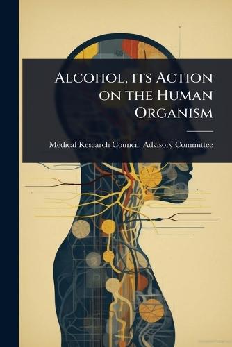 Alcohol, its Action on the Human Organism  by Medical Research Council Advisory Co at Abbey's Bookshop, 