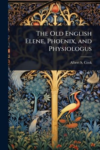 The Old English Elene, Phoenix, and Physiologus  by Albert S 1853-1927 Cook at Abbey's Bookshop, 