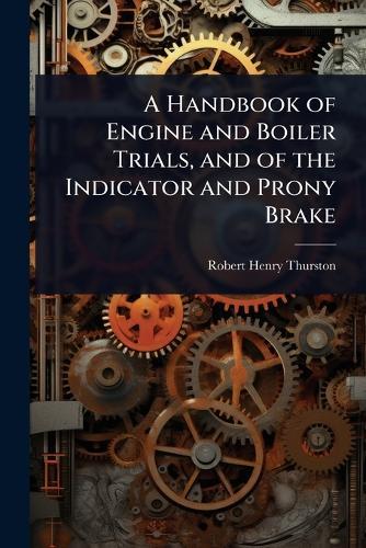 A Handbook of Engine and Boiler Trials, and of the Indicator and Prony Brake  by Robert Henry Thurston at Abbey's Bookshop, 