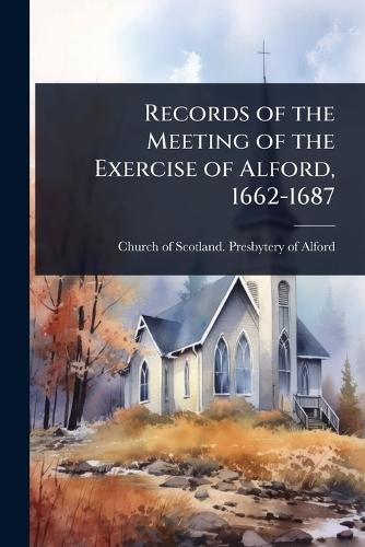 Records of the Meeting of the Exercise of Alford, 1662-1687  by Church of Scotland Presbytery of Alf at Abbey's Bookshop, 