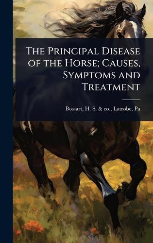 The Principal Disease of the Horse; Causes, Symptoms and Treatment  by H S & Co Latrobe Bossart at Abbey's Bookshop, 