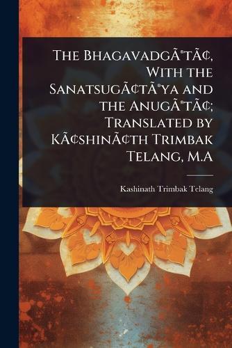 The BhagavadgÃ&#131;Â(R)tÃ&#131;Â[, With the SanatsugÃ&#131;Â[tÃ&#131;Â(R)ya and the AnugÃ&#131;Â(R)tÃ&#131;Â[; Translated by KÃ&#131;Â[shinÃ&#131;Â[th Trimbak Telang, M.A  by Kashinath Trimbak Telang at Abbey's Bookshop, 