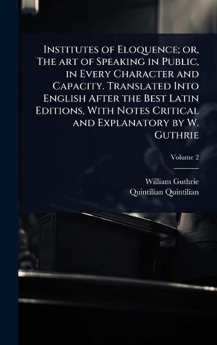 Institutes of Eloquence; or, The art of Speaking in Public, in Every Character and Capacity. Translated Into English After the Best Latin Editions, With Notes Critical and Explanatory by W. Guthrie  by William Guthrie at Abbey's Bookshop, 