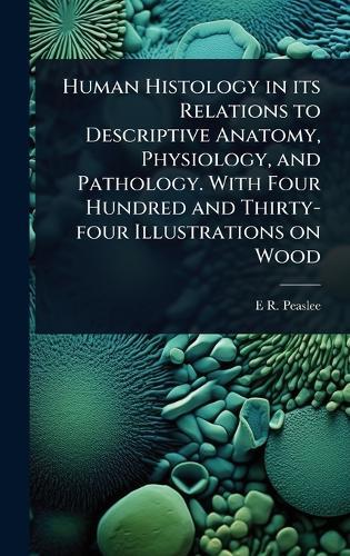 Human Histology in its Relations to Descriptive Anatomy, Physiology, and Pathology. With Four Hundred and Thirty-four Illustrations on Wood  by E R 1814-1878 Peaslee at Abbey's Bookshop, 