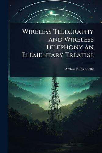 Wireless Telegraphy and Wireless Telephony an Elementary Treatise  by Arthur E 1861-1939 Kennelly at Abbey's Bookshop, 