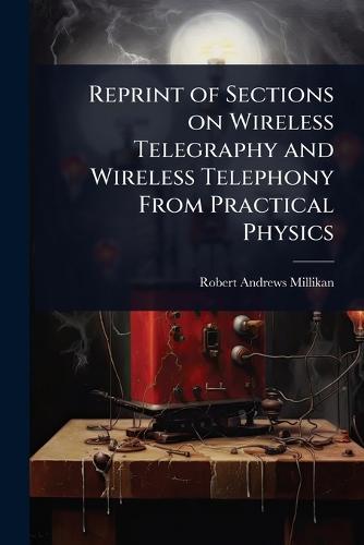 Reprint of Sections on Wireless Telegraphy and Wireless Telephony From Practical Physics  by Robert Andrews Millikan at Abbey's Bookshop, 