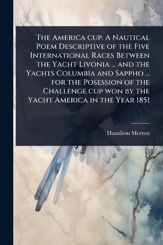 The America cup. A Nautical Poem Descriptive of the Five International Races Between the Yacht Livonia ... and the Yachts Columbia and Sappho ... for the Posession of the Challenge cup won by the Yacht America in the Year 1851  by Hamilton Morton at Abbey's Bookshop, 