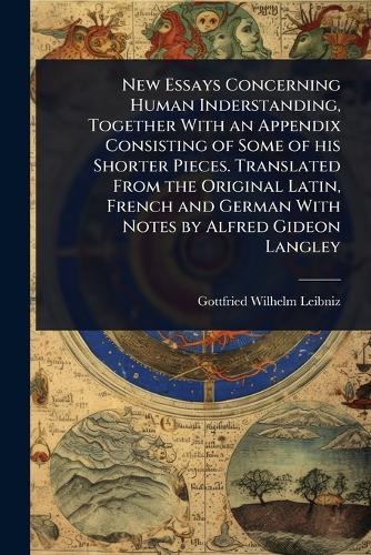 New Essays Concerning Human Inderstanding, Together With an Appendix Consisting of Some of his Shorter Pieces. Translated From the Original Latin, French and German With Notes by Alfred Gideon Langley  by Gottfried Wilhelm Leibniz at Abbey's Bookshop, 