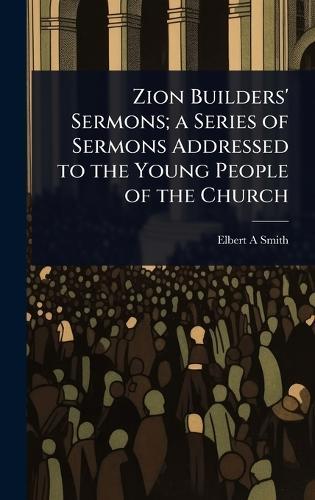 Zion Builders' Sermons; a Series of Sermons Addressed to the Young People of the Church  by Elbert A Smith at Abbey's Bookshop, 