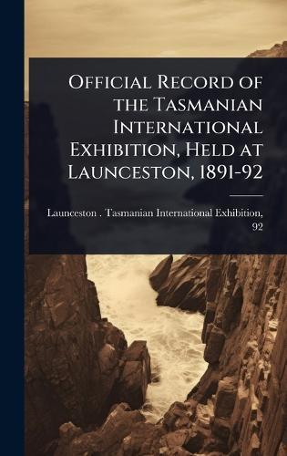 Official Record of the Tasmanian International Exhibition, Held at Launceston, 1891-92  by Launceston (Tas ) Tasmanian Internat at Abbey's Bookshop, 