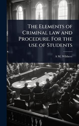 The Elements of Criminal law and Procedure. For the use of Students  by A M Wilshere at Abbey's Bookshop, 