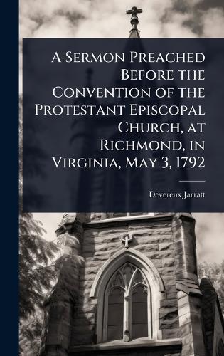 A Sermon Preached Before the Convention of the Protestant Episcopal Church, at Richmond, in Virginia, May 3, 1792  by Devereux Jarratt at Abbey's Bookshop, 