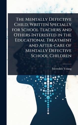 The Mentally Defective Child; Written Specially for School Teachers and Others Interested in the Educational Treatment and After-care of Mentally Defective School Children  by Meredith Young at Abbey's Bookshop, 