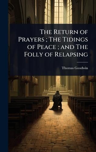 The Return of Prayers; The Tidings of Peace; and The Folly of Relapsing  by Thomas Goodwin at Abbey's Bookshop, 