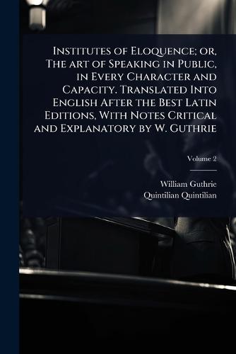 Institutes of Eloquence; or, The art of Speaking in Public, in Every Character and Capacity. Translated Into English After the Best Latin Editions, With Notes Critical and Explanatory by W. Guthrie  by William Guthrie at Abbey's Bookshop, 