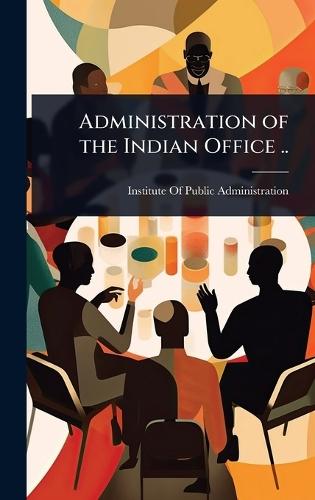 Administration of the Indian Office ..  by Institute of Public Administration (N at Abbey's Bookshop, 