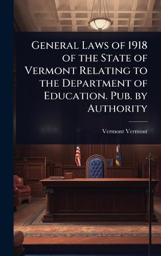 General Laws of 1918 of the State of Vermont Relating to the Department of Education. Pub. by Authority  by Vermont Vermont at Abbey's Bookshop, 