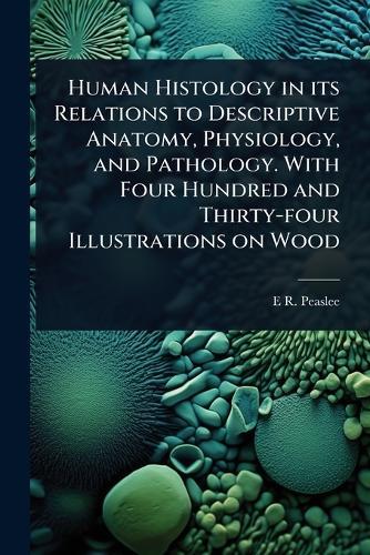 Human Histology in its Relations to Descriptive Anatomy, Physiology, and Pathology. With Four Hundred and Thirty-four Illustrations on Wood  by E R 1814-1878 Peaslee at Abbey's Bookshop, 