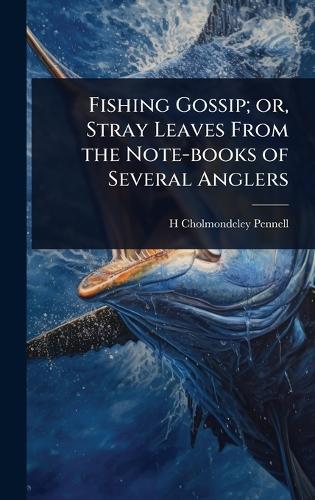 Fishing Gossip; or, Stray Leaves From the Note-books of Several Anglers  by H 1837-1915 Cholmondeley-Pennell at Abbey's Bookshop, 