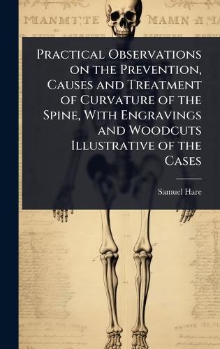 Practical Observations on the Prevention, Causes and Treatment of Curvature of the Spine, With Engravings and Woodcuts Illustrative of the Cases  by Samuel Hare at Abbey's Bookshop, 