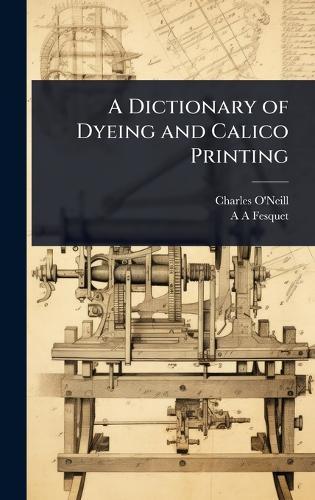 A Dictionary of Dyeing and Calico Printing  by Charles O'Neill at Abbey's Bookshop, 