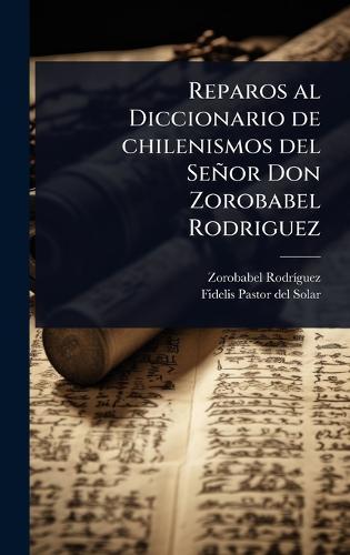 Reparos al Diccionario de chilenismos del Señor Don Zorobabel Rodriguez  by Zorobabel Rodrã-Guez at Abbey's Bookshop, 