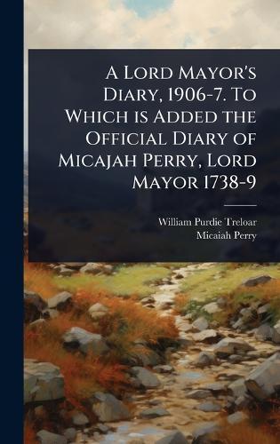 A Lord Mayor's Diary, 1906-7. To Which is Added the Official Diary of Micajah Perry, Lord Mayor 1738-9  by William Purdie Treloar at Abbey's Bookshop, 