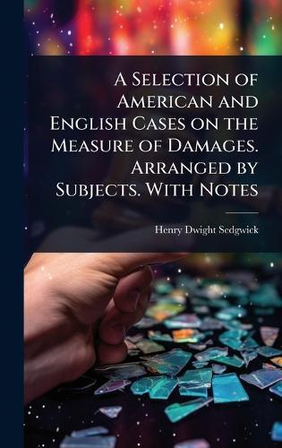 A Selection of American and English Cases on the Measure of Damages. Arranged by Subjects. With Notes  by Henry Dwight Sedgwick at Abbey's Bookshop, 
