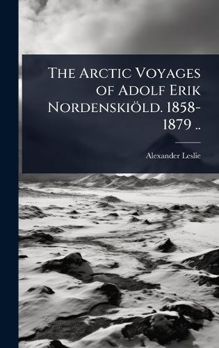 The Arctic Voyages of Adolf Erik Nordenskiöld. 1858-1879 ..  by Alexander Leslie at Abbey's Bookshop, 