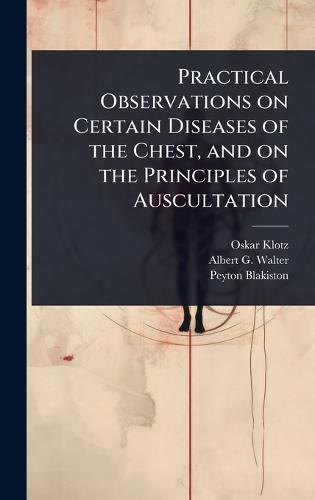 Practical Observations on Certain Diseases of the Chest, and on the Principles of Auscultation  by Oskar Klotz at Abbey's Bookshop, 