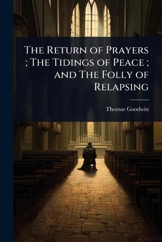 The Return of Prayers; The Tidings of Peace; and The Folly of Relapsing  by Thomas Goodwin at Abbey's Bookshop, 