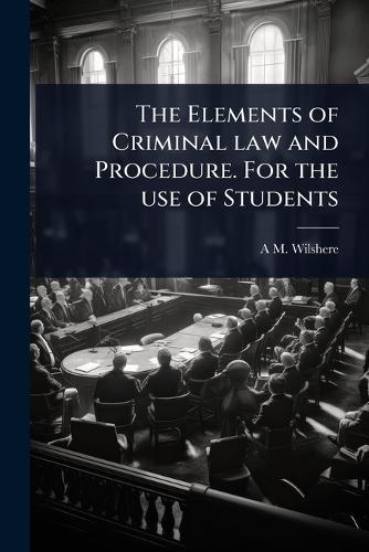 The Elements of Criminal law and Procedure. For the use of Students  by A M Wilshere at Abbey's Bookshop, 