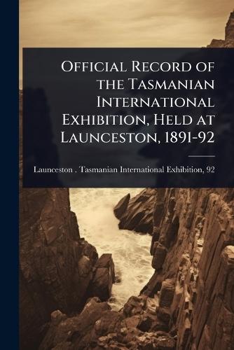 Official Record of the Tasmanian International Exhibition, Held at Launceston, 1891-92  by Launceston (Tas ) Tasmanian Internat at Abbey's Bookshop, 