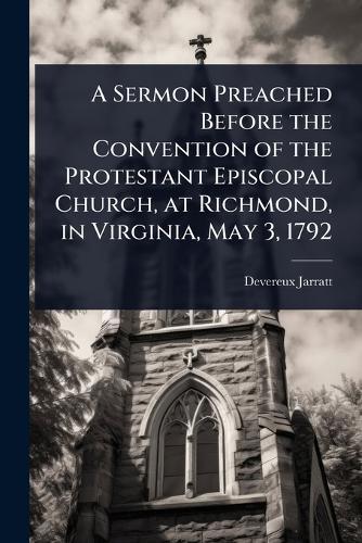 A Sermon Preached Before the Convention of the Protestant Episcopal Church, at Richmond, in Virginia, May 3, 1792  by Devereux Jarratt at Abbey's Bookshop, 