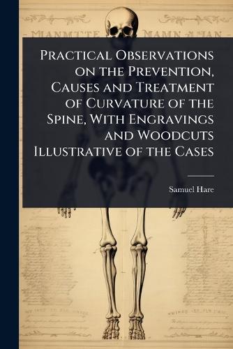 Practical Observations on the Prevention, Causes and Treatment of Curvature of the Spine, With Engravings and Woodcuts Illustrative of the Cases  by Samuel Hare at Abbey's Bookshop, 
