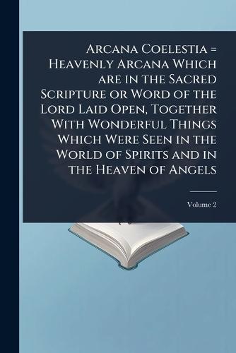 Arcana Coelestia = Heavenly Arcana Which are in the Sacred Scripture or Word of the Lord Laid Open, Together With Wonderful Things Which Were Seen in the World of Spirits and in the Heaven of Angels  at Abbey's Bookshop, 