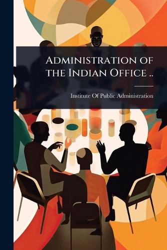 Administration of the Indian Office ..  by Institute of Public Administration (N at Abbey's Bookshop, 