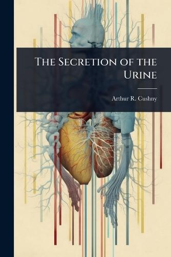 The Secretion of the Urine  by Arthur R 1866-1926 Cushny at Abbey's Bookshop, 