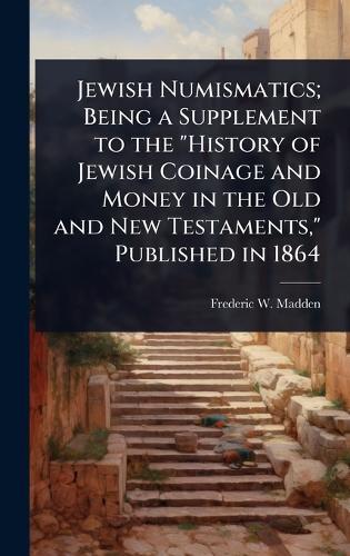 Jewish Numismatics; Being a Supplement to the ""History of Jewish Coinage and Money in the Old and New Testaments,"" Published in 1864  by Frederic W Madden at Abbey's Bookshop, 